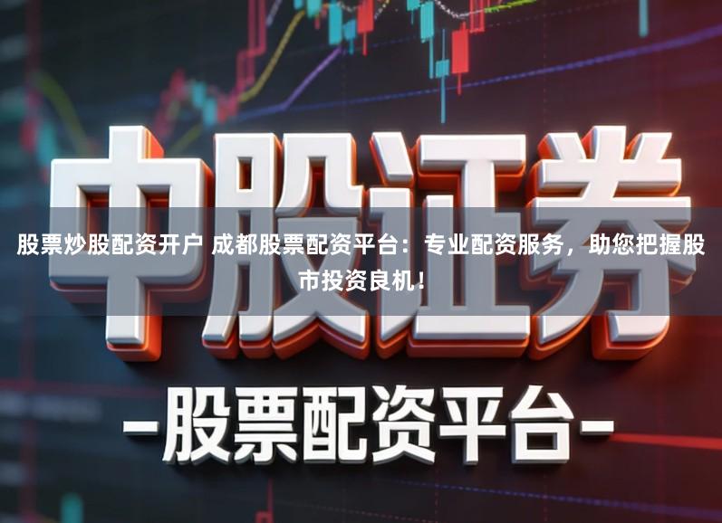 股票炒股配资开户 成都股票配资平台:专业配资服务,助您把握股市投资良机!