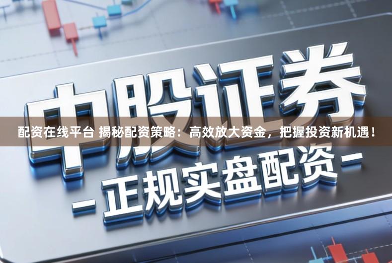 配资在线平台 揭秘配资策略:高效放大资金,把握投资新机遇!