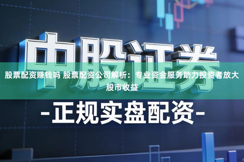股票配资赚钱吗 股票配资公司解析:专业资金服务助力投资者放大股市收益