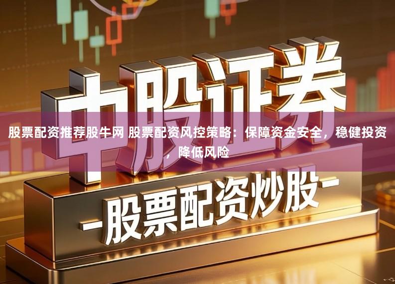 股票配资推荐股牛网 股票配资风控策略：保障资金安全，稳健投资，降低风险