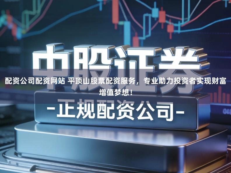 配资公司配资网站 平顶山股票配资服务，专业助力投资者实现财富增值梦想！