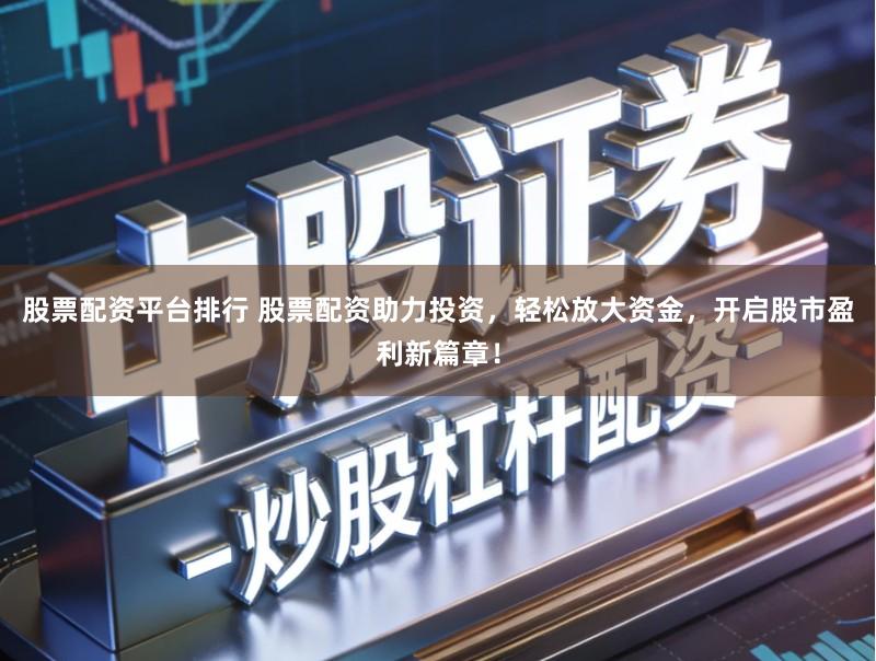 股票配资平台排行 股票配资助力投资,轻松放大资金,开启股市盈利新篇章!