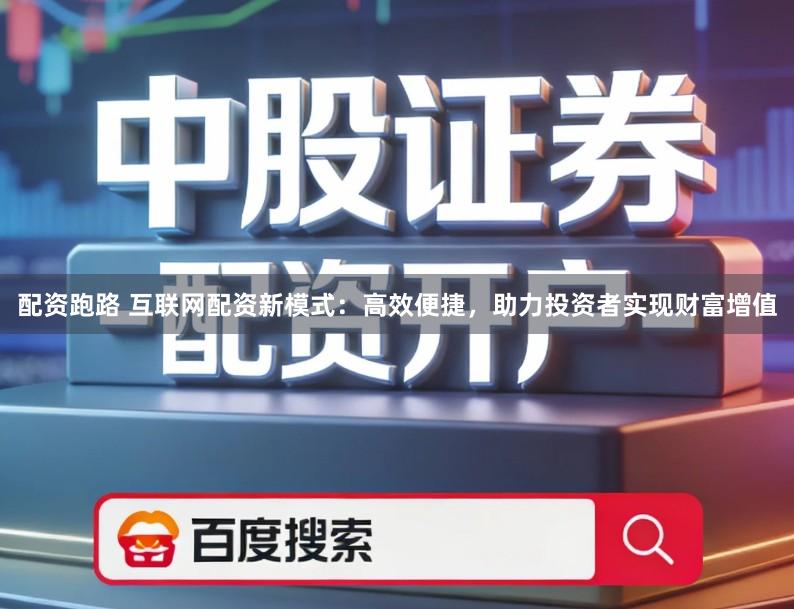 配资跑路 互联网配资新模式：高效便捷，助力投资者实现财富增值