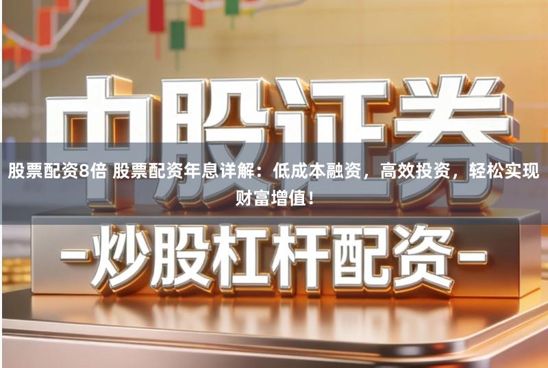 股票配资8倍 股票配资年息详解:低成本融资,高效投资,轻松实现财富增值!