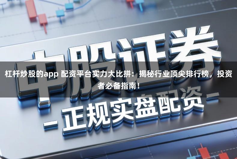 杠杆炒股的app 配资平台实力大比拼:揭秘行业顶尖排行榜,投资者必备指南!