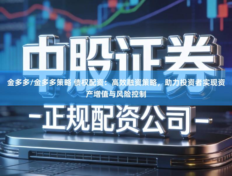 金多多/金多多策略 债权配资：高效融资策略，助力投资者实现资产增值与风险控制
