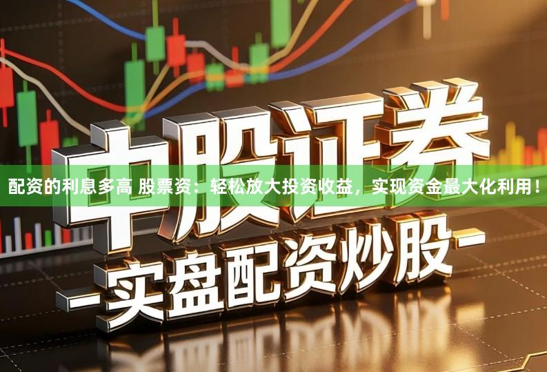 配资的利息多高 股票资:轻松放大投资收益,实现资金最大化利用!