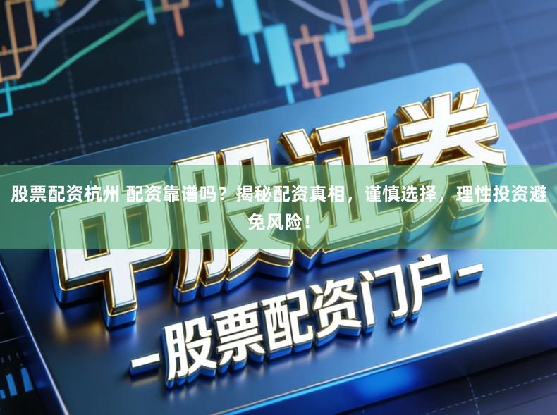 股票配资杭州 配资靠谱吗?揭秘配资真相,谨慎选择,理性投资避免风险!