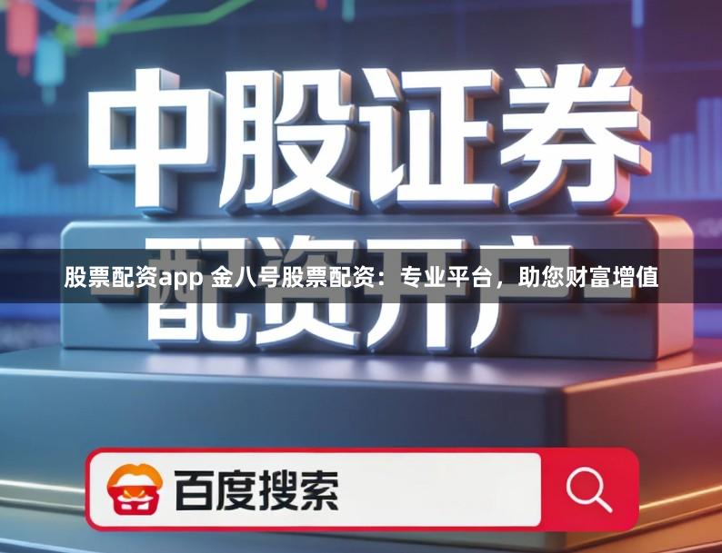 股票配资app 金八号股票配资：专业平台，助您财富增值
