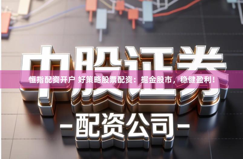 恒指配资开户 好策略股票配资：掘金股市，稳健盈利！