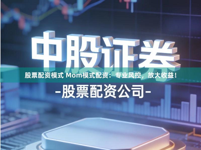 股票配资模式 Mom模式配资:专业风控,放大收益!