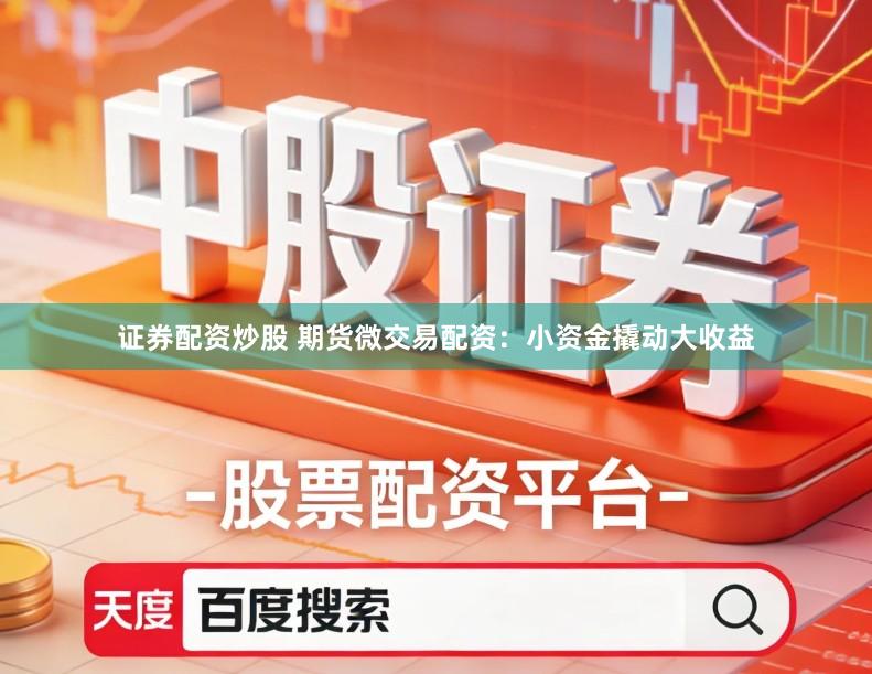 证券配资炒股 期货微交易配资:小资金撬动大收益