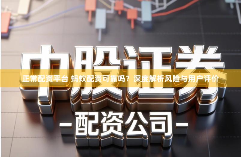 正常配资平台 蚂蚁配资可靠吗?深度解析风险与用户评价