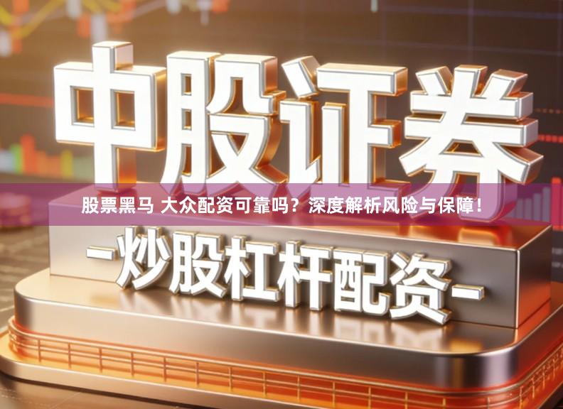 股票黑马 大众配资可靠吗？深度解析风险与保障！