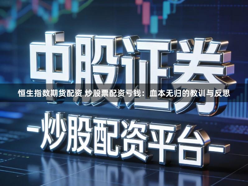 恒生指数期货配资 炒股票配资亏钱:血本无归的教训与反思