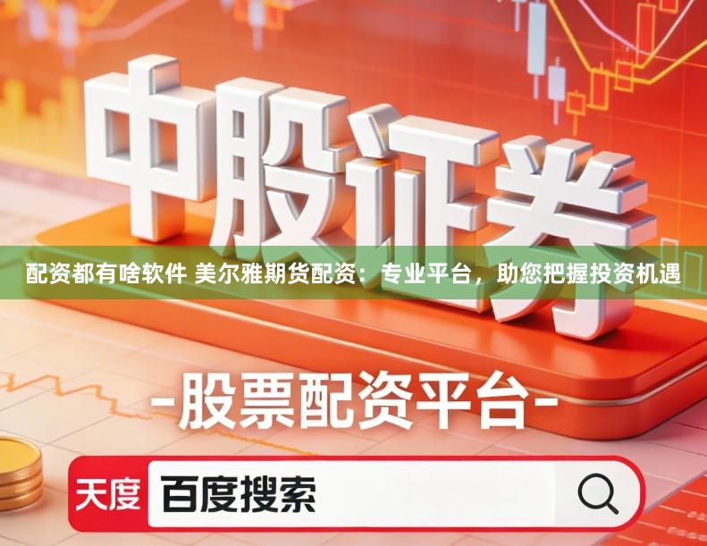 配资都有啥软件 美尔雅期货配资：专业平台，助您把握投资机遇