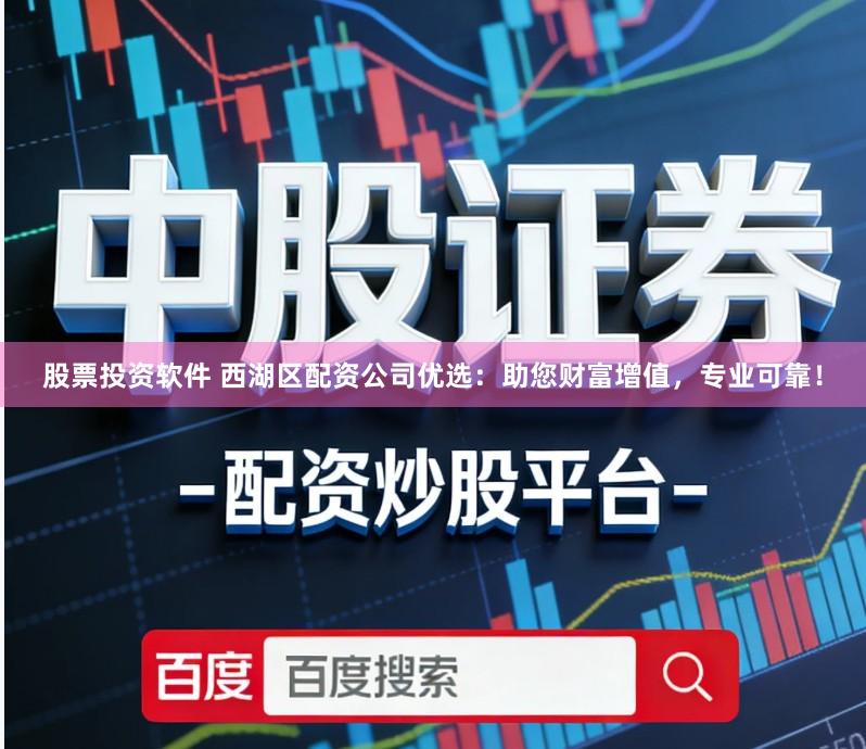 股票投资软件 西湖区配资公司优选:助您财富增值,专业可靠!