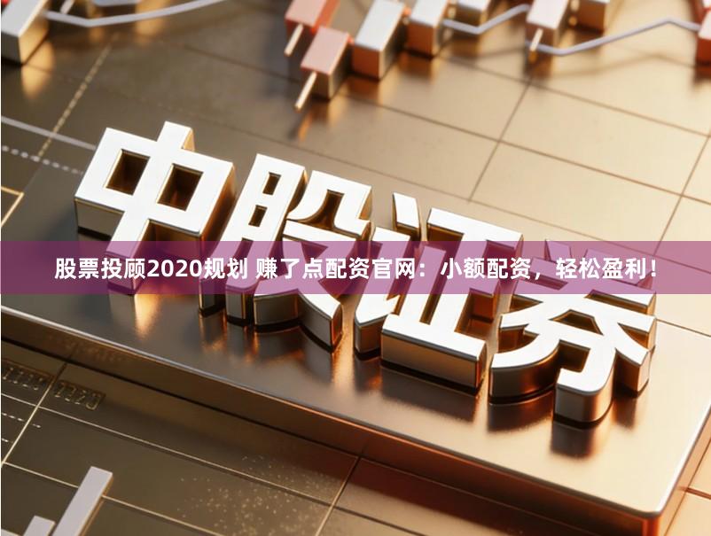股票投顾2020规划 赚了点配资官网：小额配资，轻松盈利！