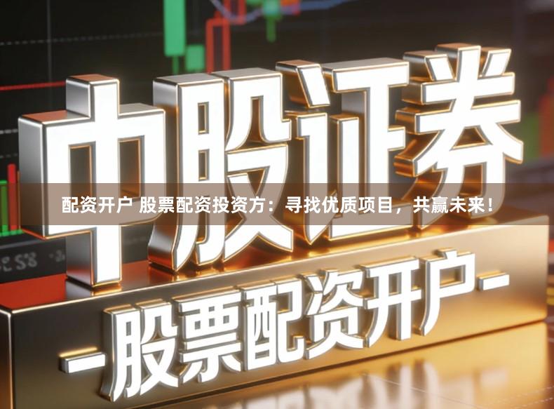 配资开户 股票配资投资方：寻找优质项目，共赢未来！