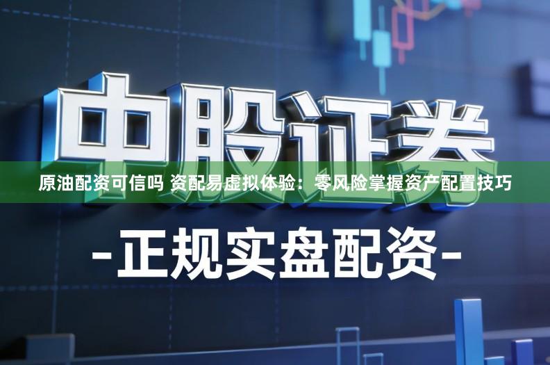 原油配资可信吗 资配易虚拟体验：零风险掌握资产配置技巧