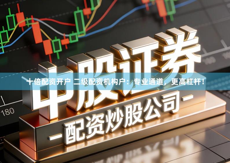 十倍配资开户 二级配资机构户:专业通道,更高杠杆!