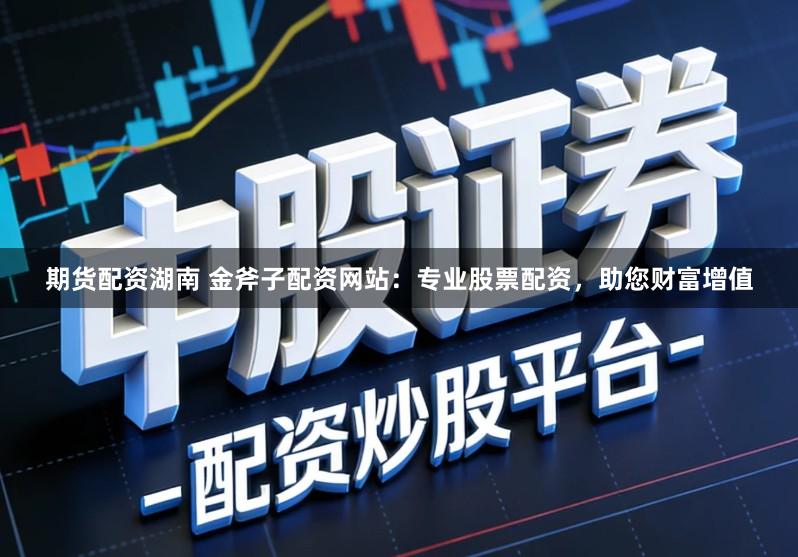 期货配资湖南 金斧子配资网站：专业股票配资，助您财富增值