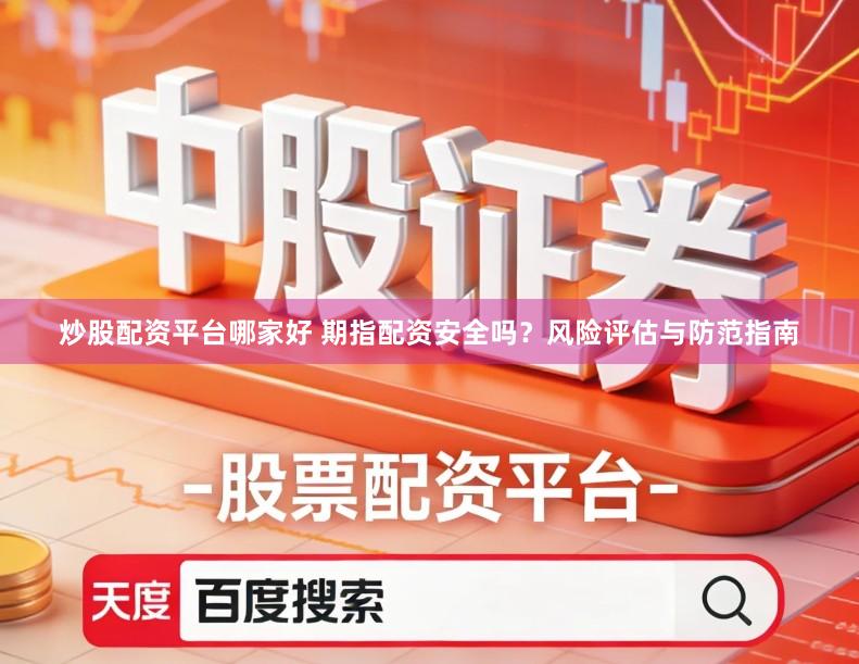 炒股配资平台哪家好 期指配资安全吗?风险评估与防范指南