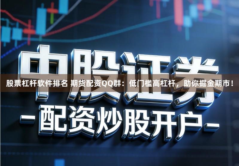 股票杠杆软件排名 期货配资QQ群：低门槛高杠杆，助你掘金期市！