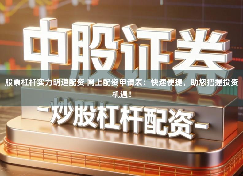 股票杠杆实力明道配资 网上配资申请表：快速便捷，助您把握投资机遇！
