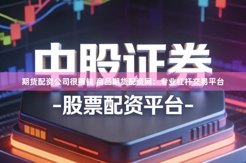 期货配资公司很赚钱 商品期货配资网：专业杠杆交易平台