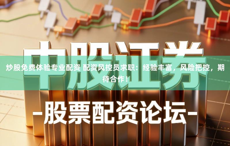 炒股免费体验专业配资 配资风控员求职：经验丰富，风险把控，期待合作！