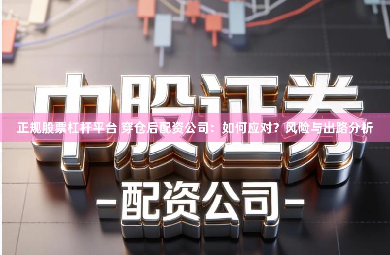 正规股票杠杆平台 穿仓后配资公司：如何应对？风险与出路分析