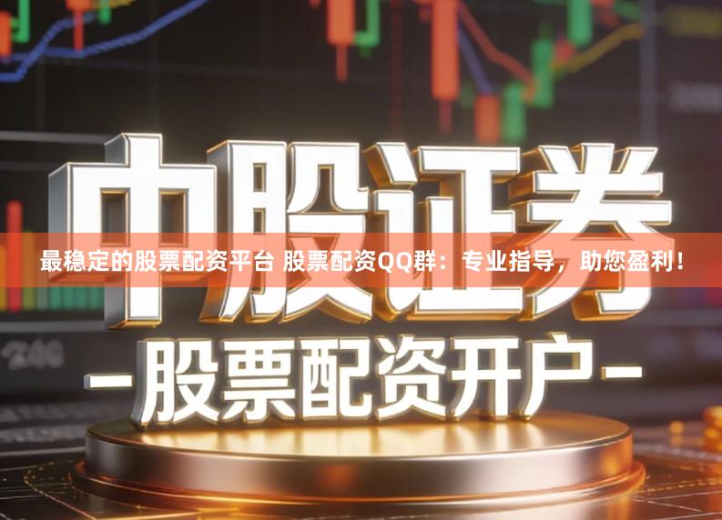 最稳定的股票配资平台 股票配资QQ群:专业指导,助您盈利!
