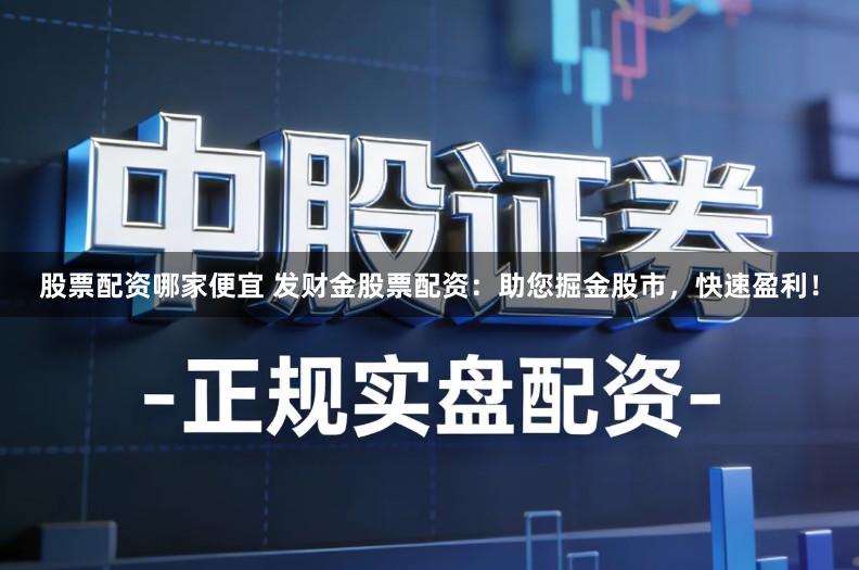 股票配资哪家便宜 发财金股票配资：助您掘金股市，快速盈利！
