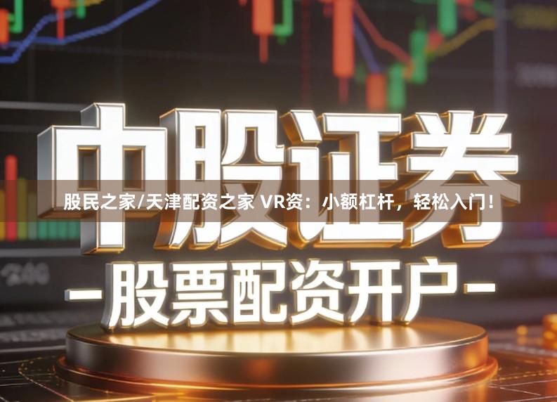 股民之家/天津配资之家 VR资：小额杠杆，轻松入门！