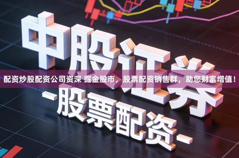 配资炒股配资公司资深 掘金股市，股票配资销售群，助您财富增值！