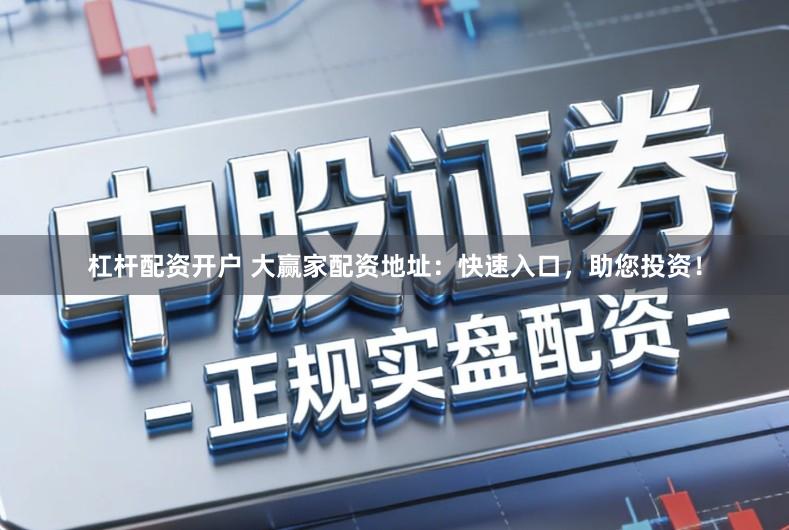 杠杆配资开户 大赢家配资地址:快速入口,助您投资!