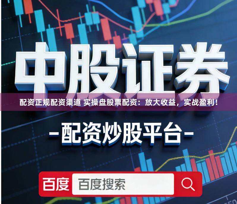 配资正规配资渠道 实操盘股票配资：放大收益，实战盈利！