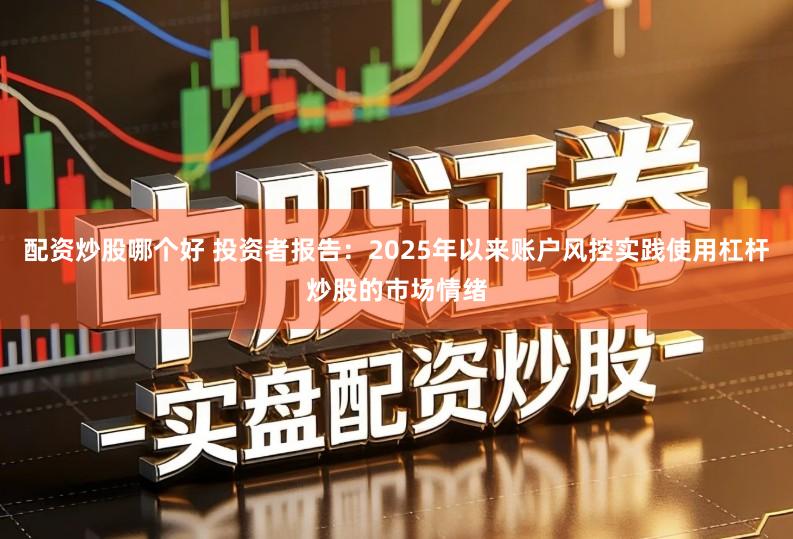 配资炒股哪个好 投资者报告：2025年以来账户风控实践使用杠杆炒股的市场情绪
