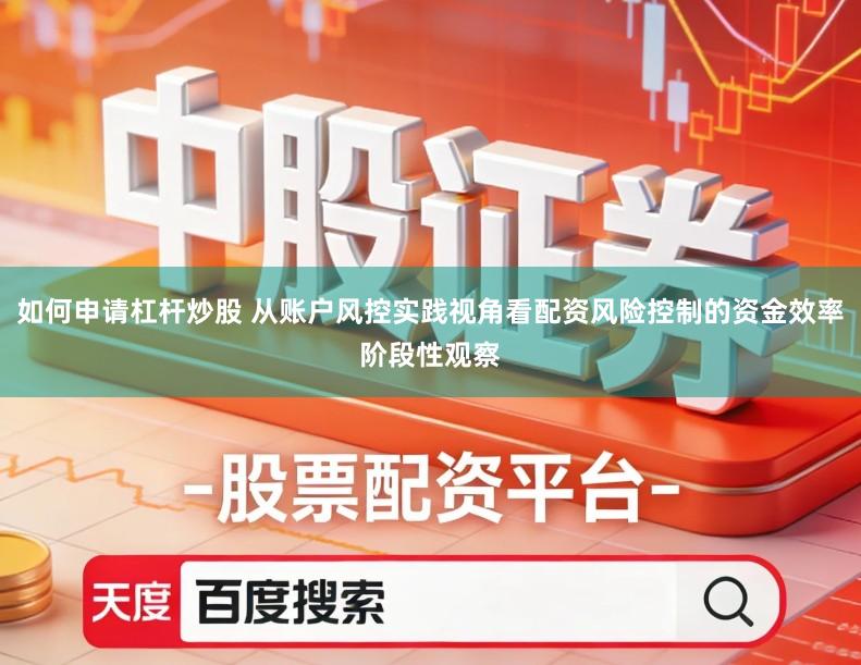 如何申请杠杆炒股 从账户风控实践视角看配资风险控制的资金效率阶段性观察