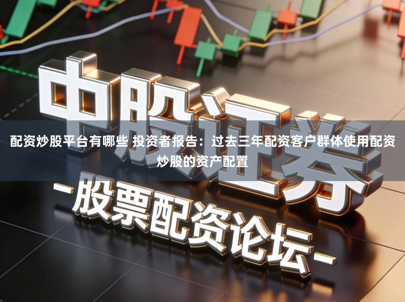 配资炒股平台有哪些 投资者报告:过去三年配资客户群体使用配资炒股的资产配置