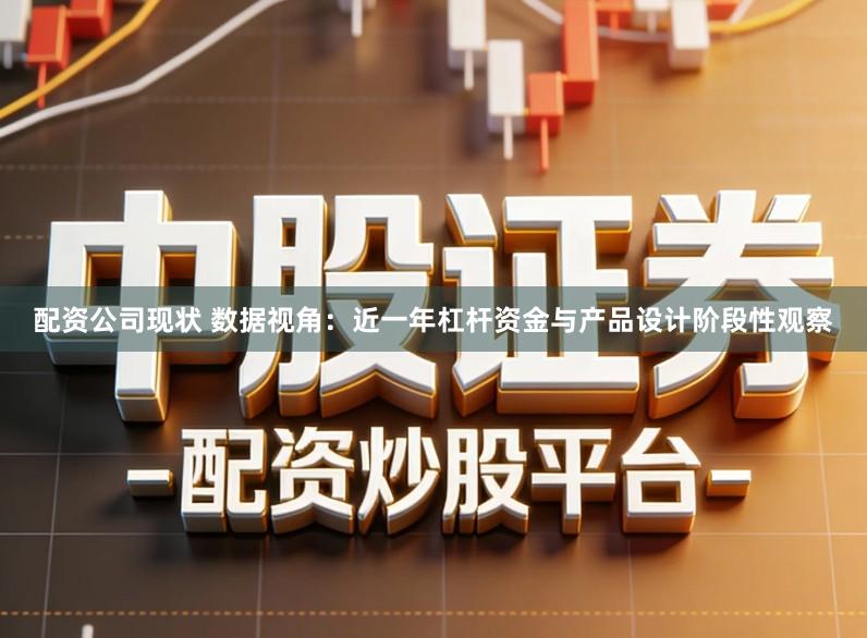 配资公司现状 数据视角：近一年杠杆资金与产品设计阶段性观察