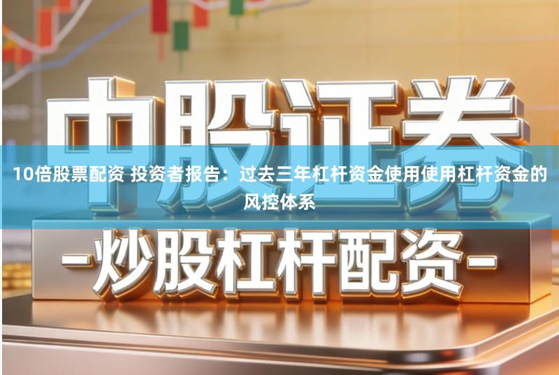 10倍股票配资 投资者报告：过去三年杠杆资金使用使用杠杆资金的风控体系