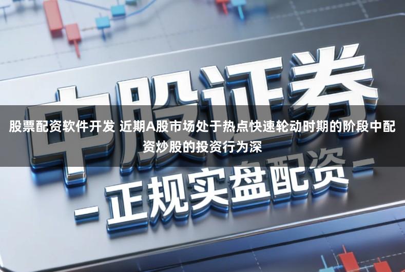 股票配资软件开发 近期A股市场处于热点快速轮动时期的阶段中配资炒股的投资行为深