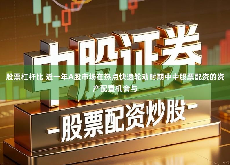 股票杠杆比 近一年A股市场在热点快速轮动时期中中股票配资的资产配置机会与