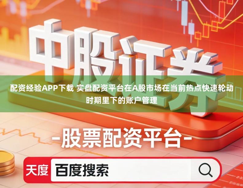 配资经验APP下载 实盘配资平台在A股市场在当前热点快速轮动时期里下的账户管理