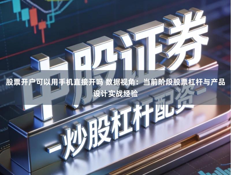 股票开户可以用手机直接开吗 数据视角：当前阶段股票杠杆与产品设计实战经验