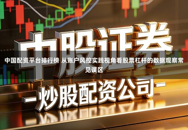 中国配资平台排行榜 从账户风控实践视角看股票杠杆的数据观察常见误区
