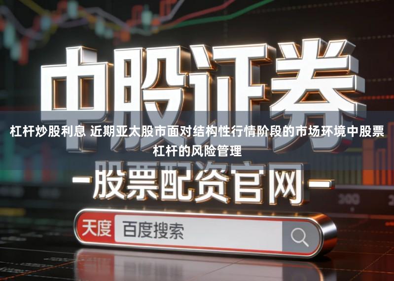 杠杆炒股利息 近期亚太股市面对结构性行情阶段的市场环境中股票杠杆的风险管理