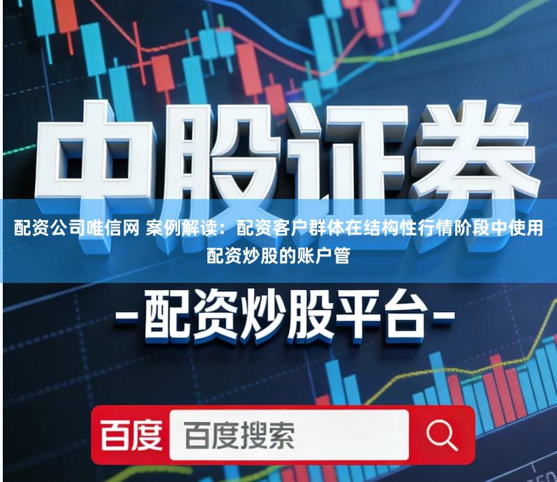 配资公司唯信网 案例解读:配资客户群体在结构性行情阶段中使用配资炒股的账户管